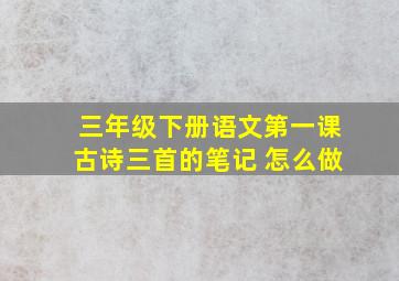 三年级下册语文第一课古诗三首的笔记 怎么做